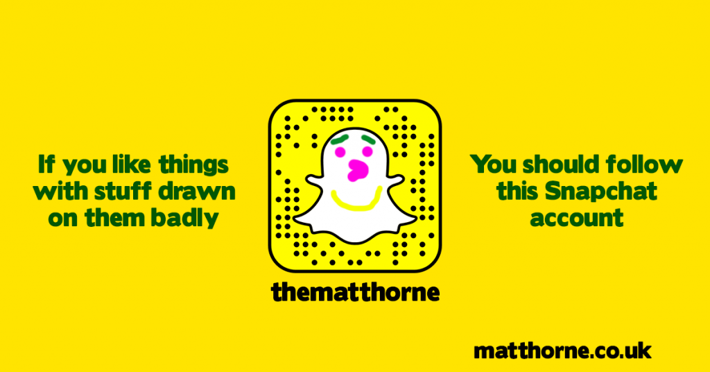 If you like things with stuff drawn on them badly you should follow thematthorne on snapchat